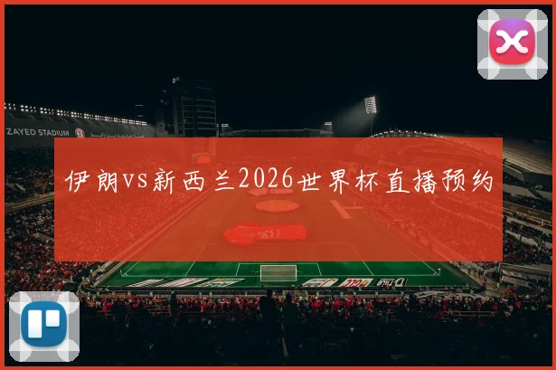伊朗vs新西兰2026世界杯直播预约
