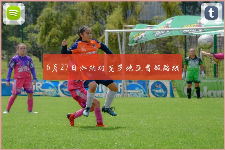 【世界杯官方App下载】6月27日加纳对克罗地亚晋级路线