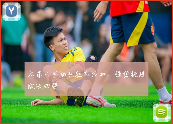本菲卡半场狂胜布拉加,强势挺进欧联四强 — 详细说明