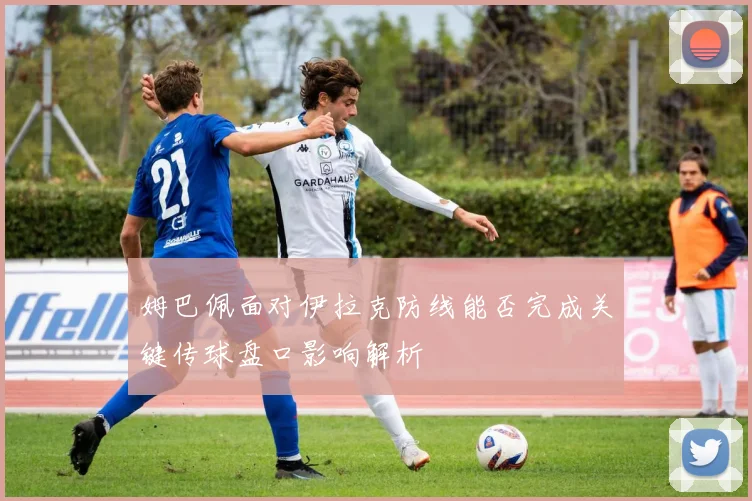 关于「姆巴佩面对伊拉克防线能否完成关键传球盘口影响解析」