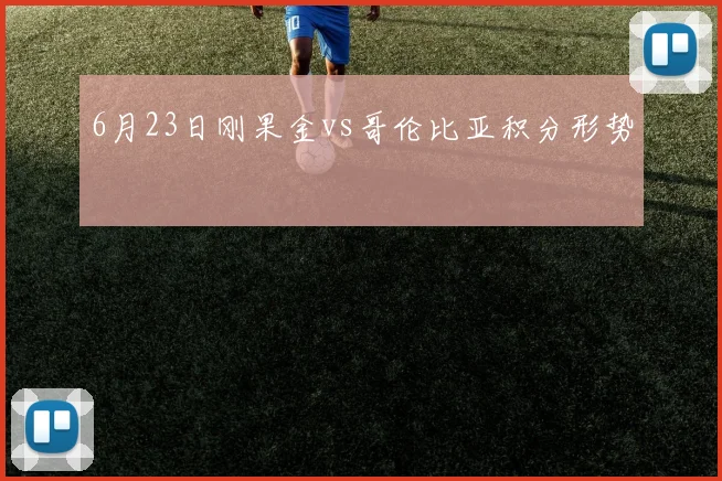 关于「6月23日刚果金vs哥伦比亚积分形势」
