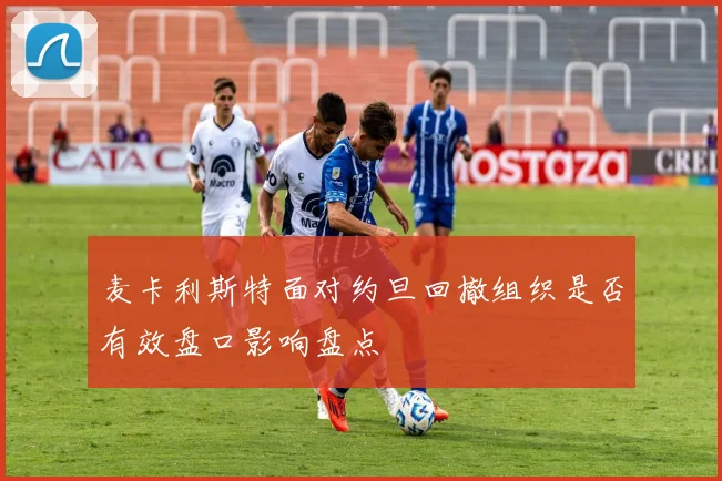 麦卡利斯特面对约旦回撤组织是否有效盘口影响盘点 · 用户常问
