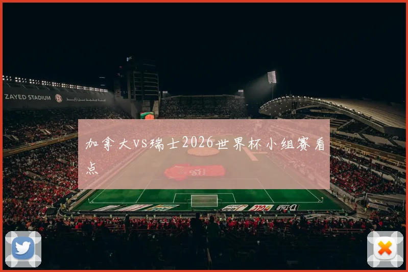 关于「加拿大vs瑞士2026世界杯小组赛看点」