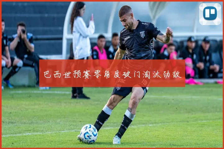 巴西世预赛零角度破门淘汰劲敌