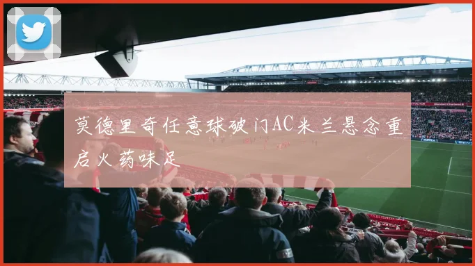 莫德里奇任意球破门AC米兰悬念重启火药味足 · 用户常问