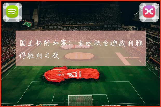 关于「国王杯附加赛:吉达联合迎战利雅得胜利之夜」