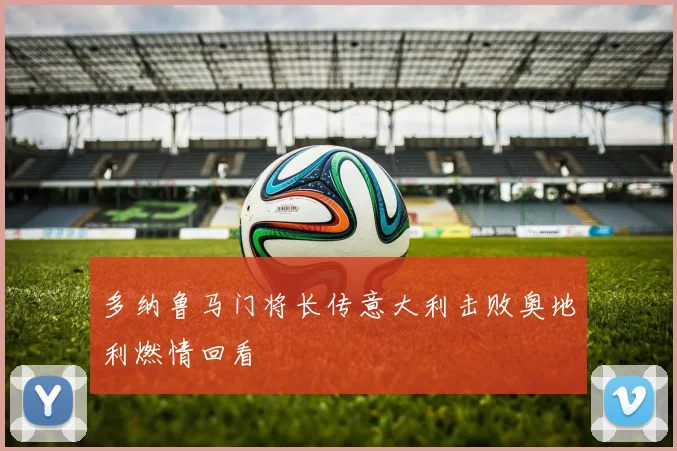多纳鲁马门将长传意大利击败奥地利燃情回看 — 详细说明