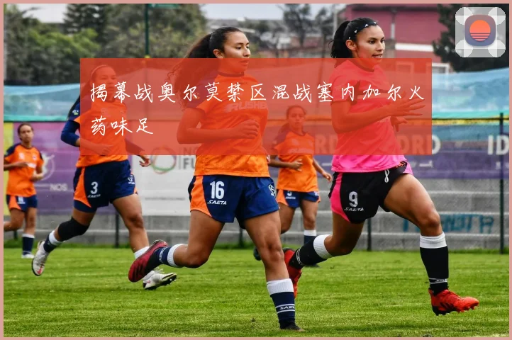 【世界杯官方App下载】揭幕战奥尔莫禁区混战塞内加尔火药味足