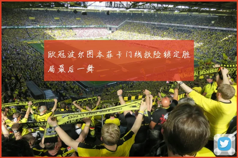 关于「欧冠波尔图本菲卡门线救险锁定胜局最后一舞」