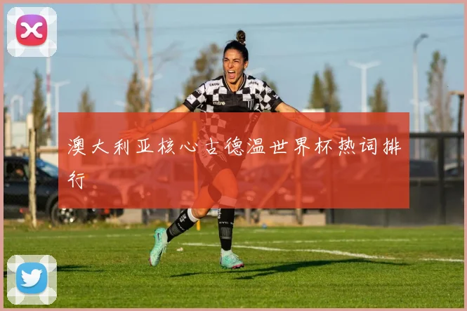 澳大利亚核心古德温世界杯热词排行
