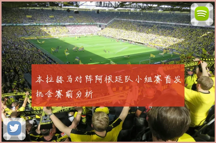 本拉赫马对阵阿根廷队小组赛首发机会赛前分析