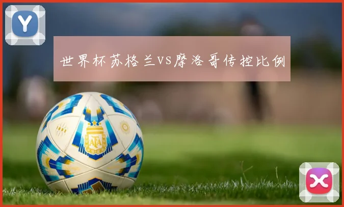 【世界杯官方App下载】世界杯苏格兰vs摩洛哥传控比例