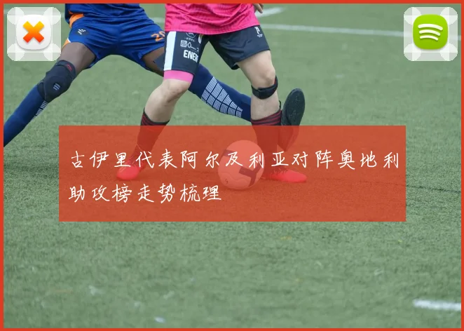 【世界杯官方App下载】古伊里代表阿尔及利亚对阵奥地利助攻榜走势梳理