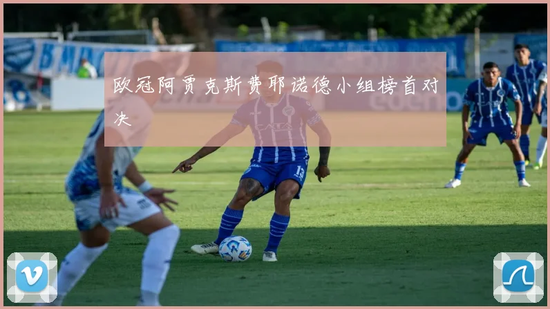 欧冠阿贾克斯费耶诺德小组榜首对决 · 用户常问