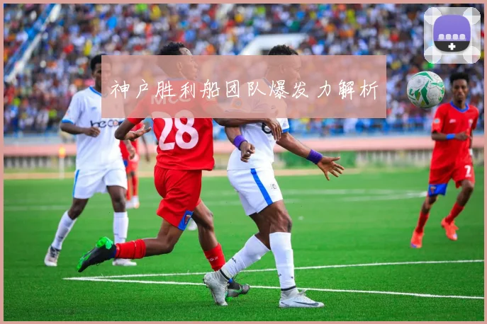 神户胜利船团队爆发力解析