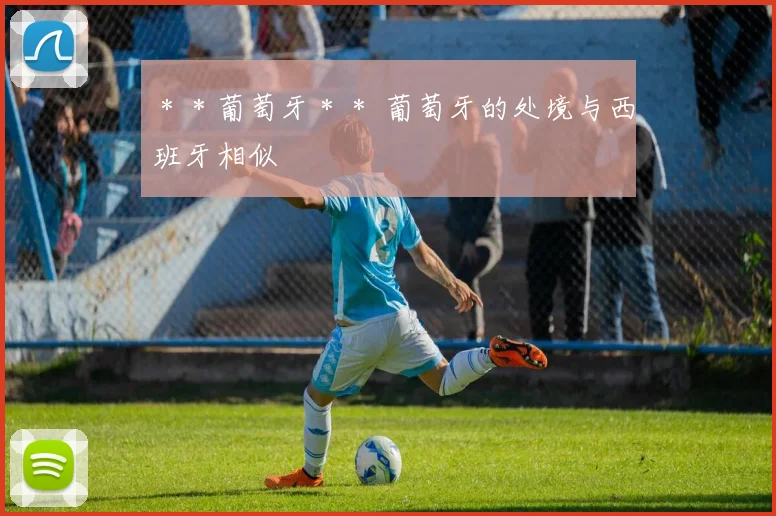 ＊＊葡萄牙＊＊ 葡萄牙的处境与西班牙相似