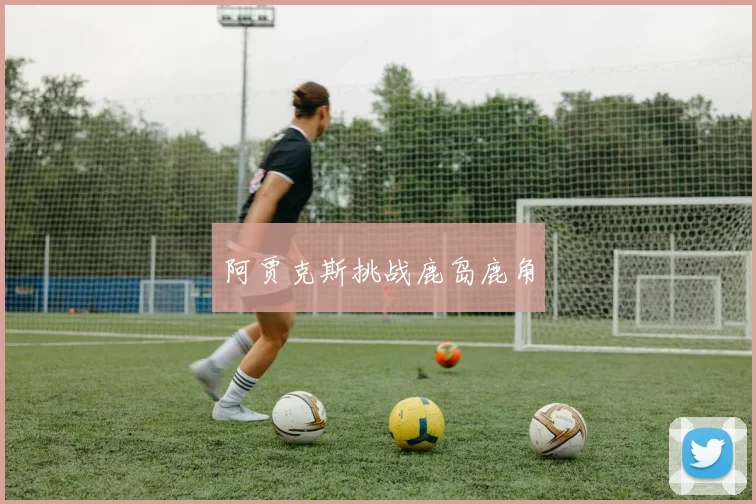 阿贾克斯挑战鹿岛鹿角