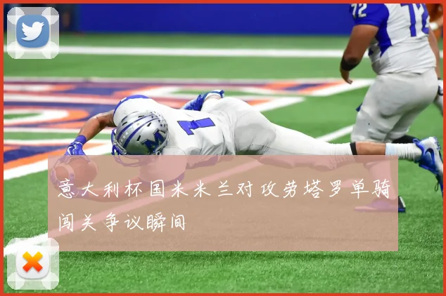 【世界杯官方App下载】意大利杯国米米兰对攻劳塔罗单骑闯关争议瞬间