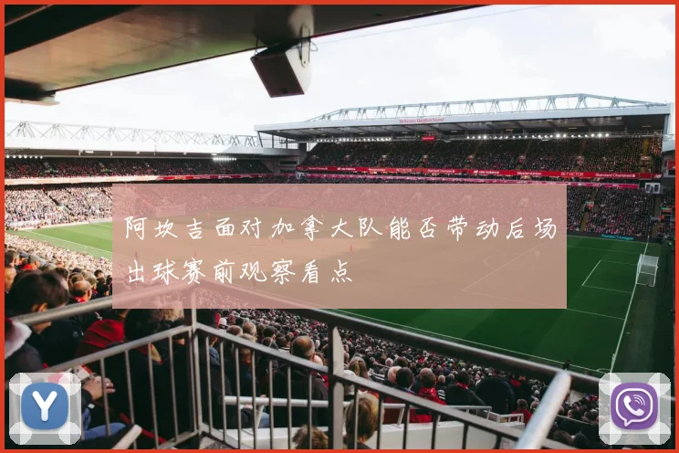 阿坎吉面对加拿大队能否带动后场出球赛前观察看点 · 用户常问