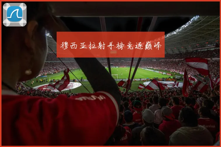 穆西亚拉射手榜竞逐巅峰