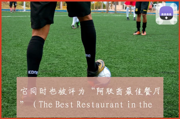 它同时也被评为“阿联酋最佳餐厅”（The Best Restaurant in the UAE）