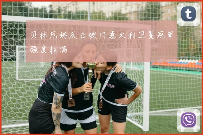 贝林厄姆反击破门意大利卫冕冠军强度拉满 · 用户常问