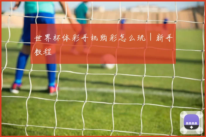 世界杯体彩手机购彩怎么玩|新手教程