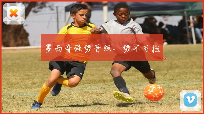 墨西哥强势晋级，势不可挡