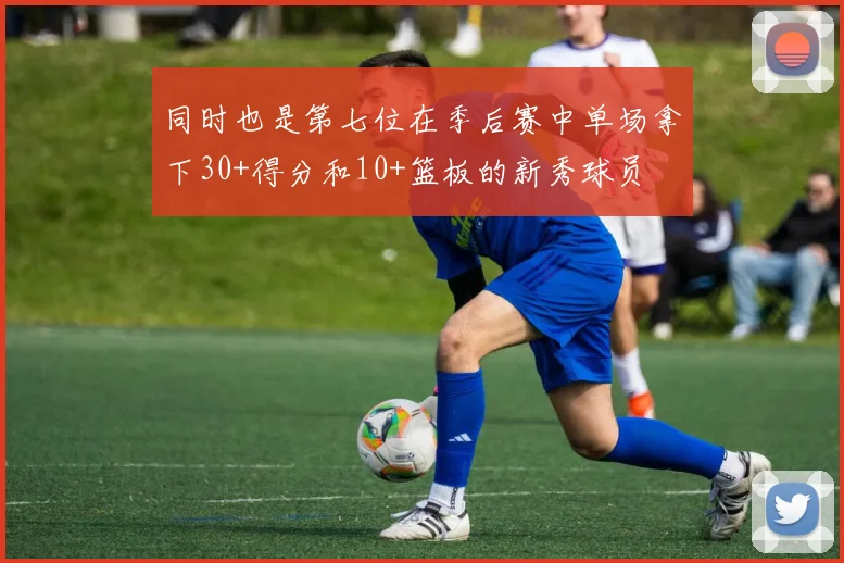 同时也是第七位在季后赛中单场拿下30+得分和10+篮板的新秀球员