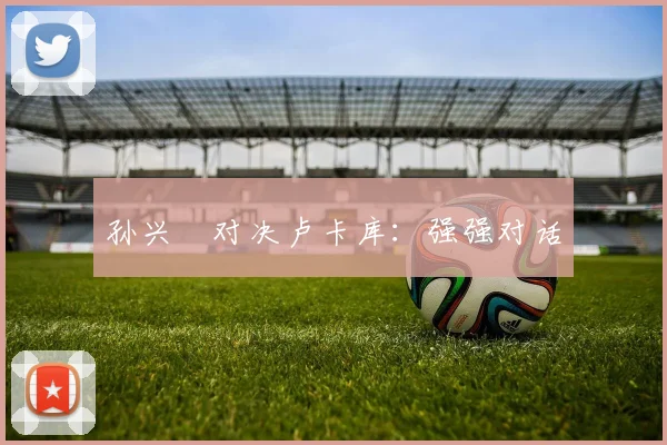 孙兴慜对决卢卡库:强强对话