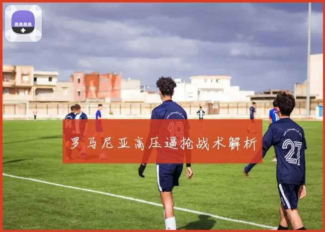 罗马尼亚高压逼抢战术解析