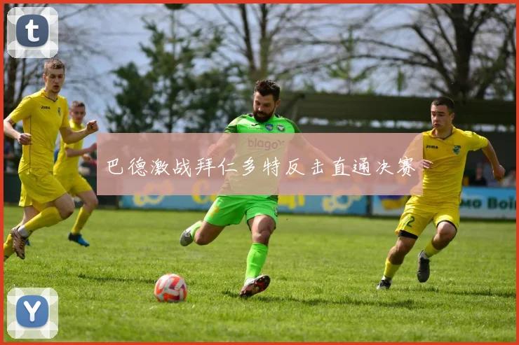 巴德激战拜仁多特反击直通决赛 · 用户常问