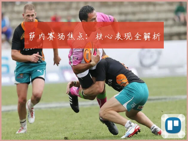 萨内赛场焦点：核心表现全解析