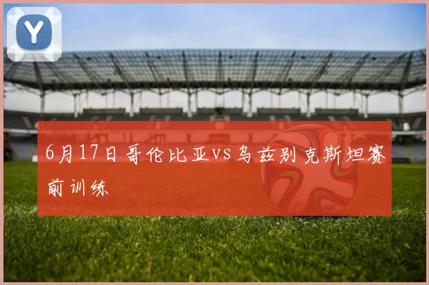 6月17日哥伦比亚vs乌兹别克斯坦赛前训练