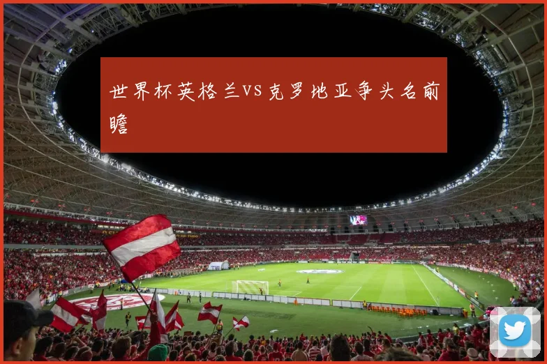 世界杯英格兰vs克罗地亚争头名前瞻 · 用户常问