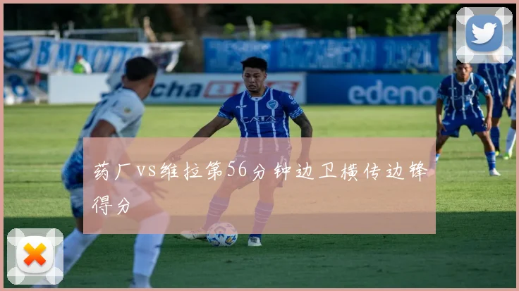 药厂vs维拉第56分钟边卫横传边锋得分