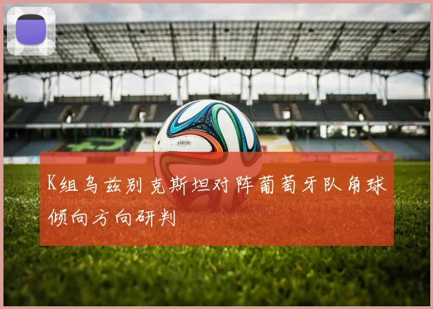 K组乌兹别克斯坦对阵葡萄牙队角球倾向方向研判