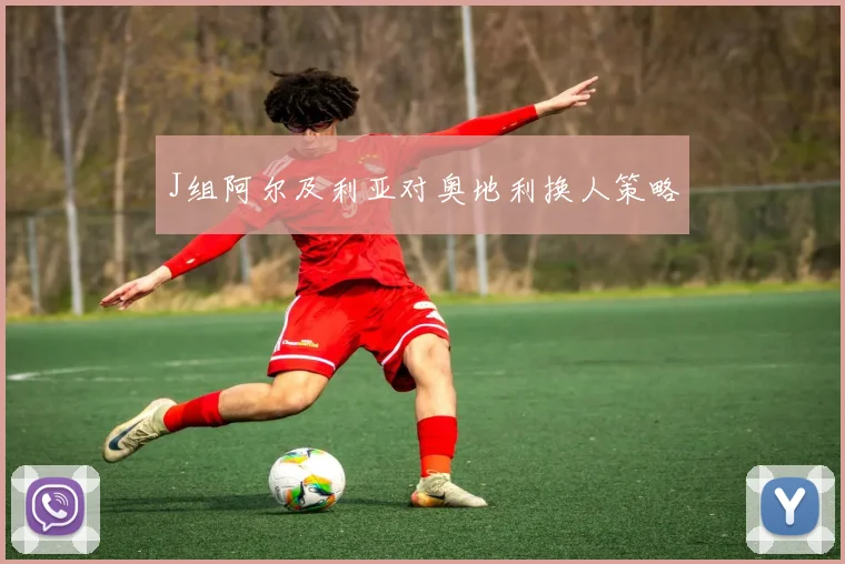 J组阿尔及利亚对奥地利换人策略