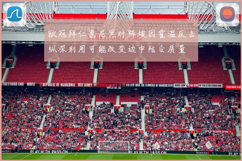 欧冠拜仁慕尼黑对阵埃因霍温反击纵深利用可能改变边中结合质量
