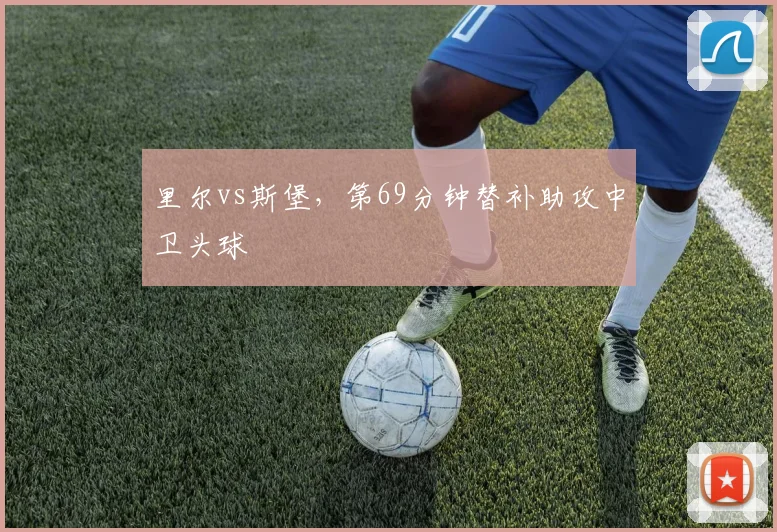 里尔vs斯堡，第69分钟替补助攻中卫头球