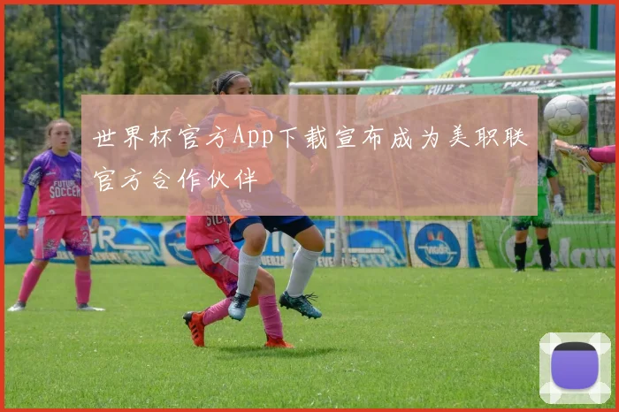 世界杯官方App下载宣布成为美职联官方合作伙伴