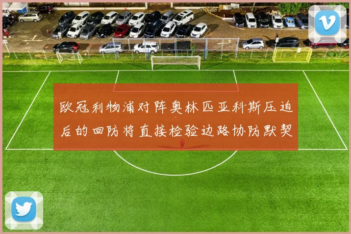 欧冠利物浦对阵奥林匹亚科斯压迫后的回防将直接检验边路协防默契