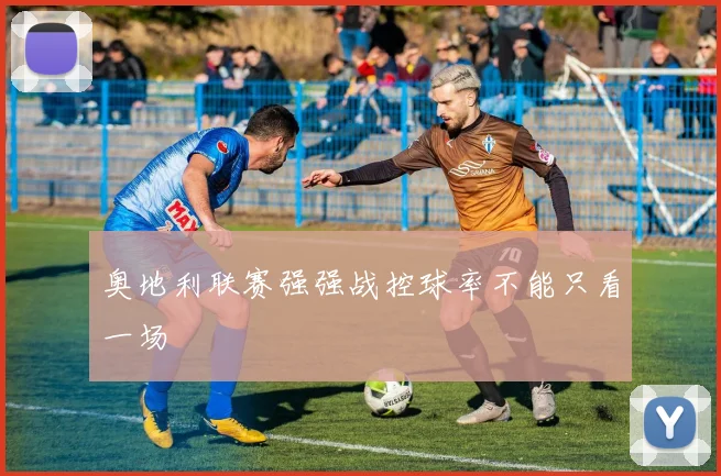 奥地利联赛强强战控球率不能只看一场