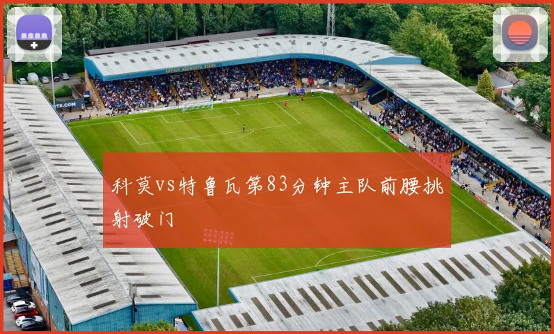 科莫vs特鲁瓦第83分钟主队前腰挑射破门