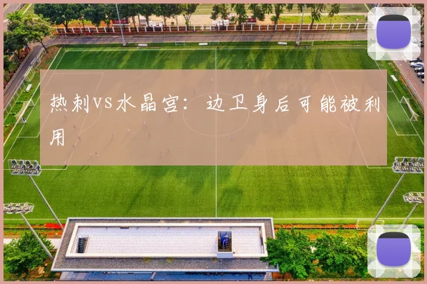 热刺vs水晶宫：边卫身后可能被利用