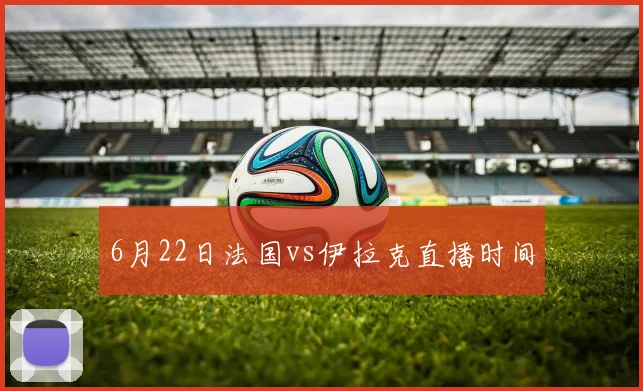 6月22日法国vs伊拉克直播时间