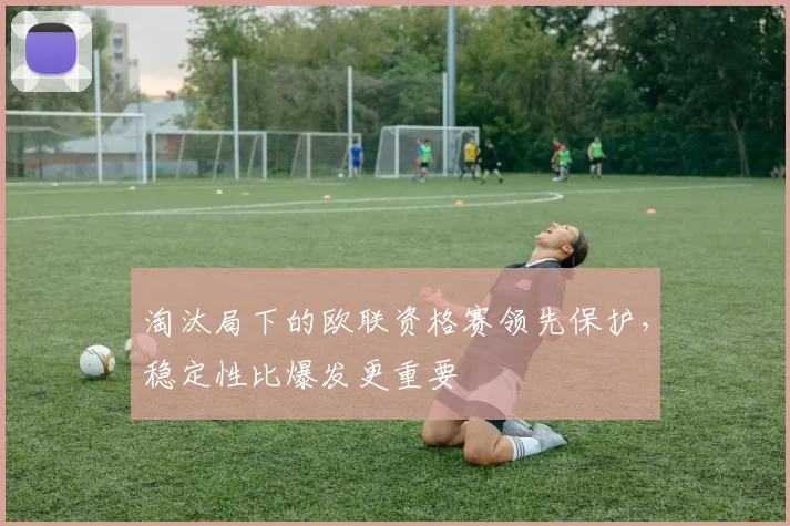 淘汰局下的欧联资格赛领先保护，稳定性比爆发更重要