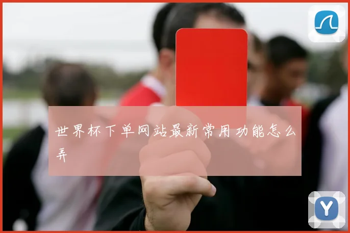 世界杯下单网站最新常用功能怎么弄