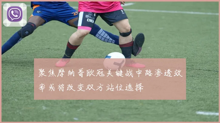 聚焦摩纳哥欧冠关键战中路渗透效率或将改变双方站位选择